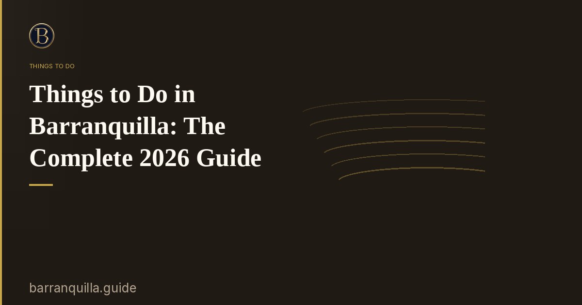 Things to Do in Barranquilla: The Complete 2026 Guide